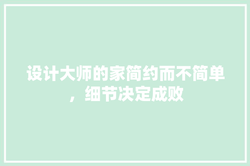 设计大师的家简约而不简单，细节决定成败 新型材料