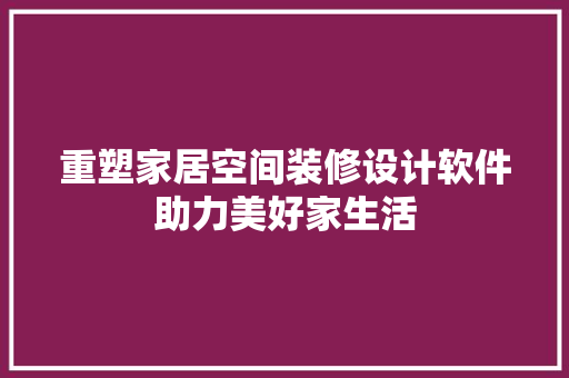 重塑家居空间装修设计软件助力美好家生活 建筑法规