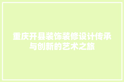 重庆开县装饰装修设计传承与创新的艺术之旅