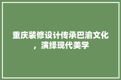 重庆装修设计传承巴渝文化，演绎现代美学