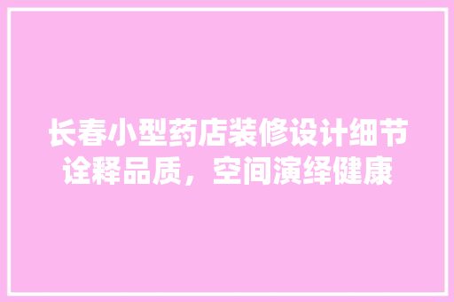 长春小型药店装修设计细节诠释品质，空间演绎健康 住宅建筑设计