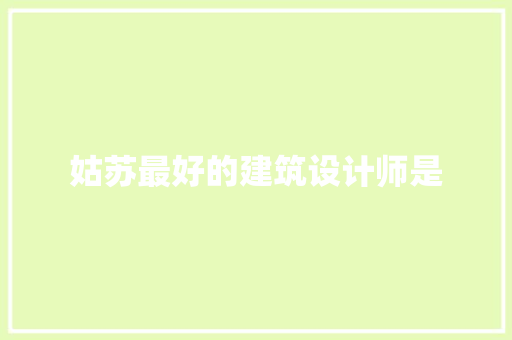 姑苏最好的建筑设计师是 设计原则