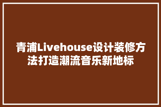 青浦Livehouse设计装修方法打造潮流音乐新地标 材料设备
