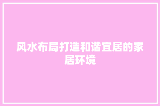 风水布局打造和谐宜居的家居环境