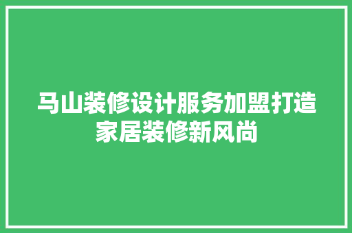 马山装修设计服务加盟打造家居装修新风尚 生态建筑设计