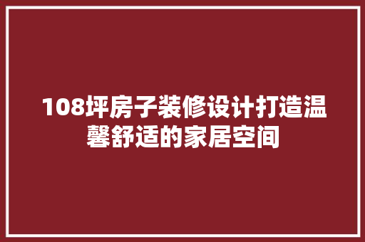 108坪房子装修设计打造温馨舒适的家居空间 施工技术