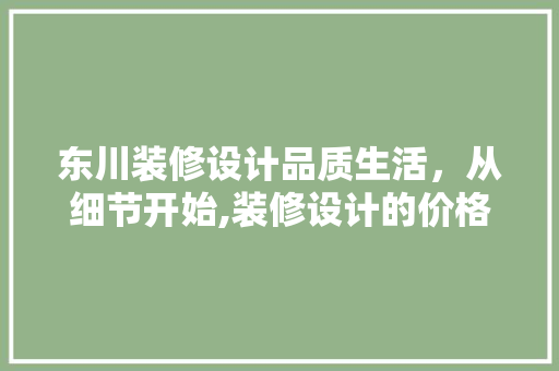 东川装修设计品质生活，从细节开始,装修设计的价格奥秘
