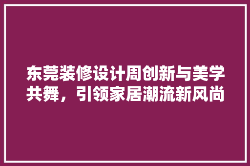 东莞装修设计周创新与美学共舞，引领家居潮流新风尚 知识问答