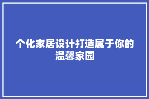 个化家居设计打造属于你的温馨家园