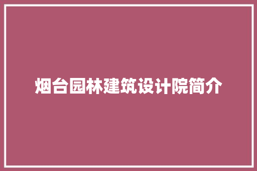 烟台园林建筑设计院简介 常见问题