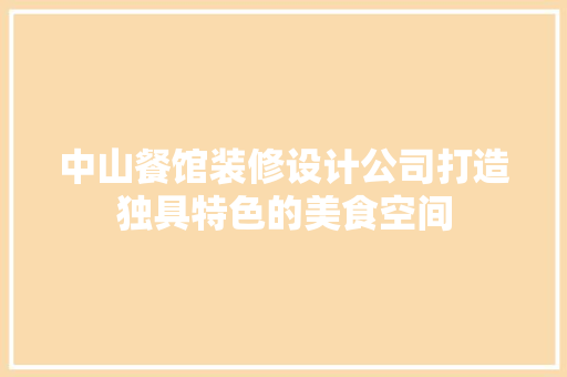 中山餐馆装修设计公司打造独具特色的美食空间