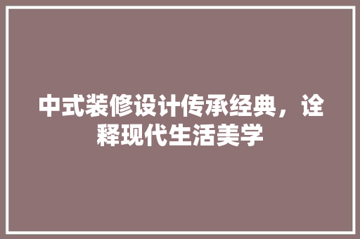中式装修设计传承经典，诠释现代生活美学 常见问题