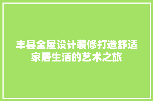 丰县全屋设计装修打造舒适家居生活的艺术之旅