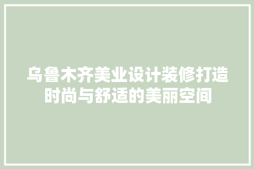 乌鲁木齐美业设计装修打造时尚与舒适的美丽空间 生态建筑设计