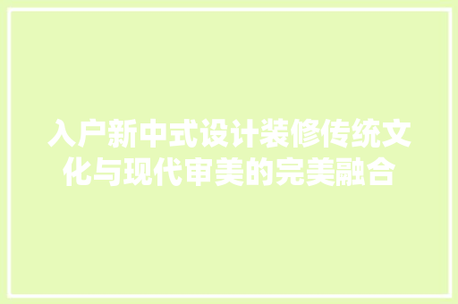 入户新中式设计装修传统文化与现代审美的完美融合 常见问题