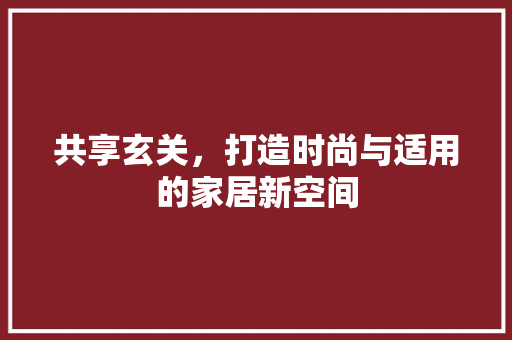共享玄关，打造时尚与适用的家居新空间