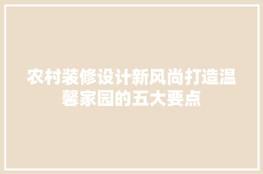 农村装修设计新风尚打造温馨家园的五大要点