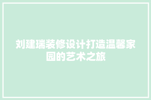 刘建瑞装修设计打造温馨家园的艺术之旅