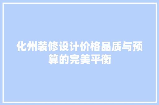化州装修设计价格品质与预算的完美平衡