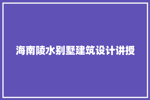 海南陵水别墅建筑设计讲授 材料设备