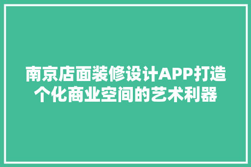 南京店面装修设计APP打造个化商业空间的艺术利器