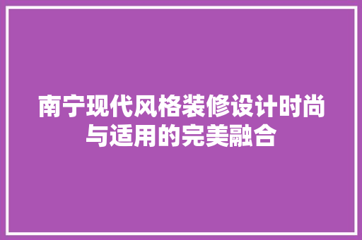 南宁现代风格装修设计时尚与适用的完美融合