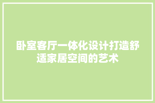 卧室客厅一体化设计打造舒适家居空间的艺术