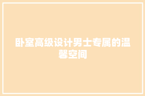 卧室高级设计男士专属的温馨空间