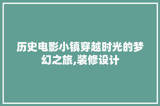 历史电影小镇穿越时光的梦幻之旅,装修设计