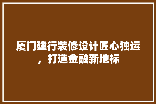 厦门建行装修设计匠心独运，打造金融新地标