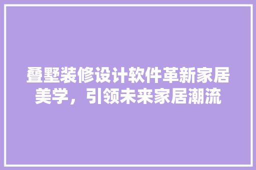叠墅装修设计软件革新家居美学，引领未来家居潮流
