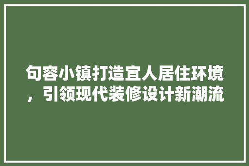 句容小镇打造宜人居住环境，引领现代装修设计新潮流