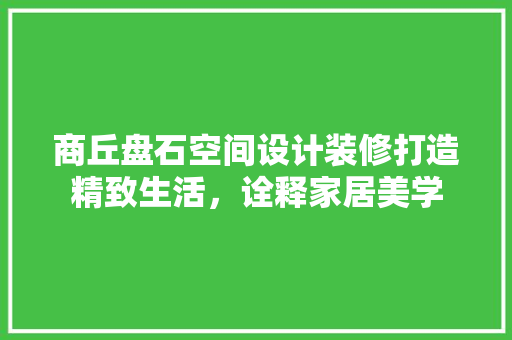 商丘盘石空间设计装修打造精致生活，诠释家居美学