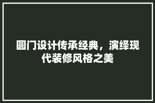 圆门设计传承经典，演绎现代装修风格之美 建筑法规