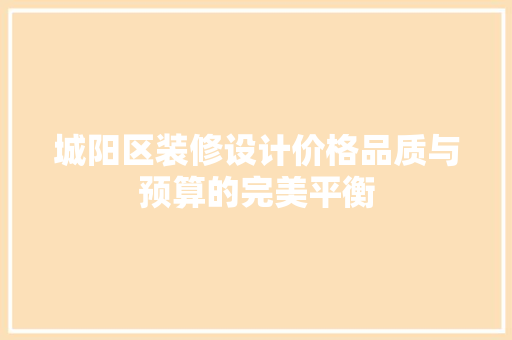 城阳区装修设计价格品质与预算的完美平衡 新型材料