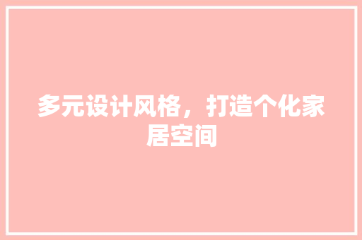 多元设计风格，打造个化家居空间