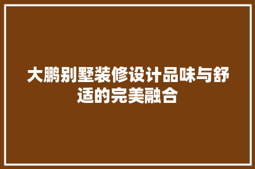 大鹏别墅装修设计品味与舒适的完美融合