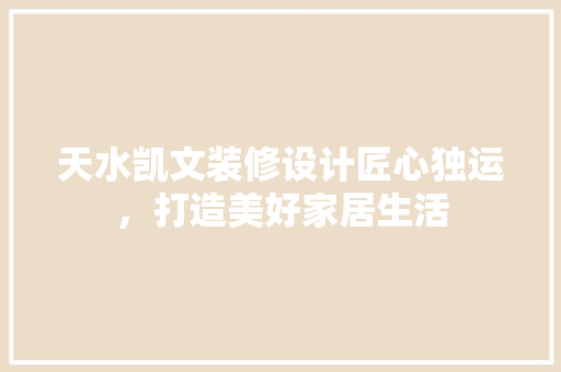 天水凯文装修设计匠心独运，打造美好家居生活 生态建筑设计