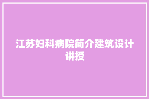 江苏妇科病院简介建筑设计讲授 常见问题