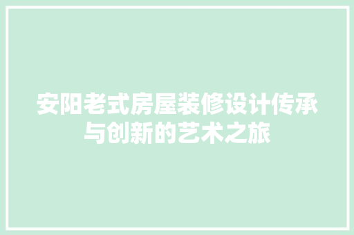 安阳老式房屋装修设计传承与创新的艺术之旅