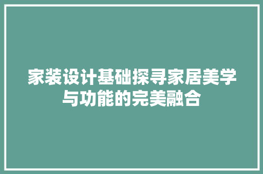 家装设计基础探寻家居美学与功能的完美融合