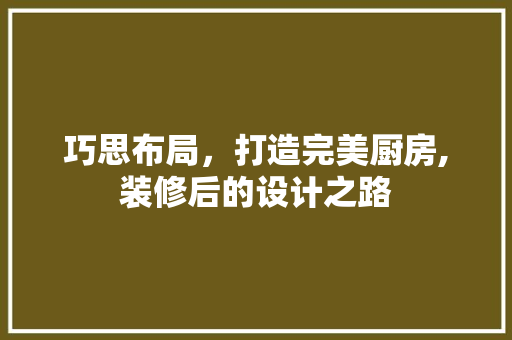 巧思布局，打造完美厨房,装修后的设计之路