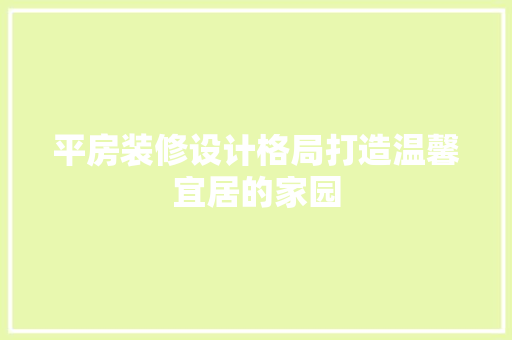 平房装修设计格局打造温馨宜居的家园