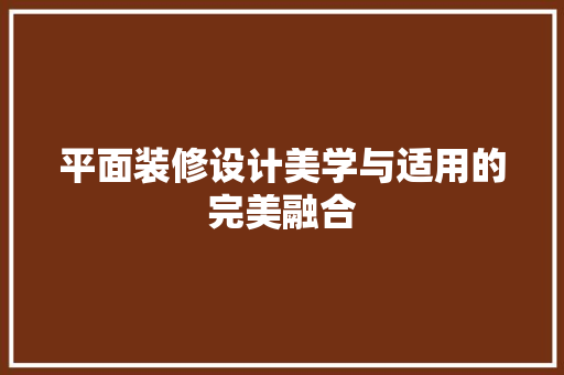 平面装修设计美学与适用的完美融合