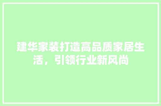 建华家装打造高品质家居生活，引领行业新风尚