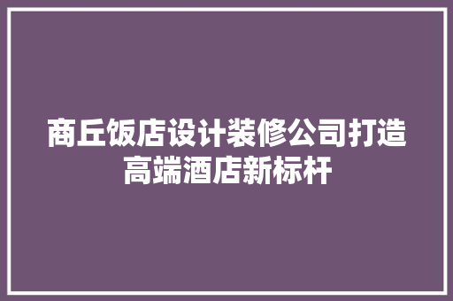 商丘饭店设计装修公司打造高端酒店新标杆