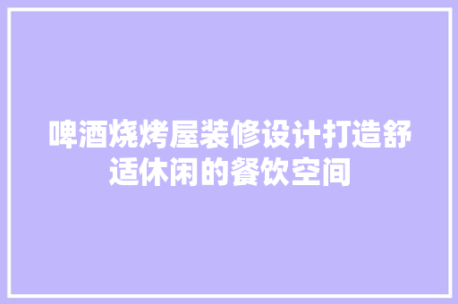 啤酒烧烤屋装修设计打造舒适休闲的餐饮空间