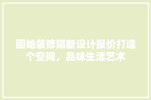 固始装修隔断设计报价打造个空间，品味生活艺术 建筑设计