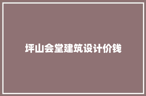 坪山会堂建筑设计价钱 施工技术