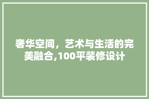 奢华空间，艺术与生活的完美融合,100平装修设计